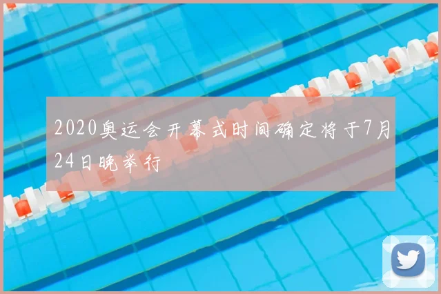 2020奥运会开幕式时间确定将于7月24日晚举行