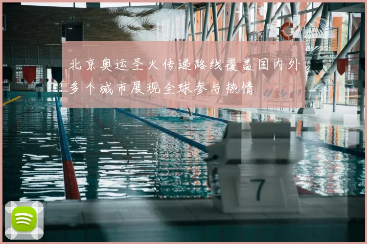 北京奥运圣火传递路线覆盖国内外多个城市展现全球参与热情