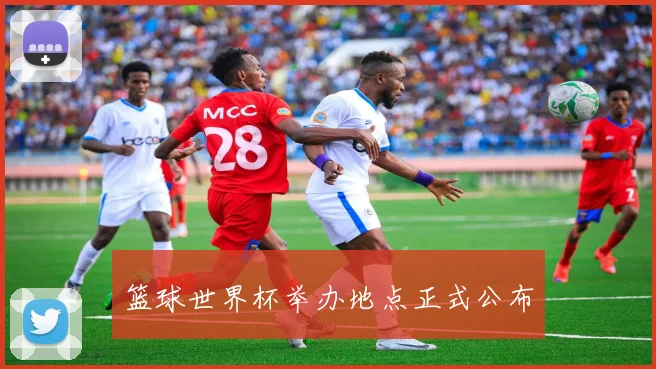 篮球世界杯举办地点正式公布