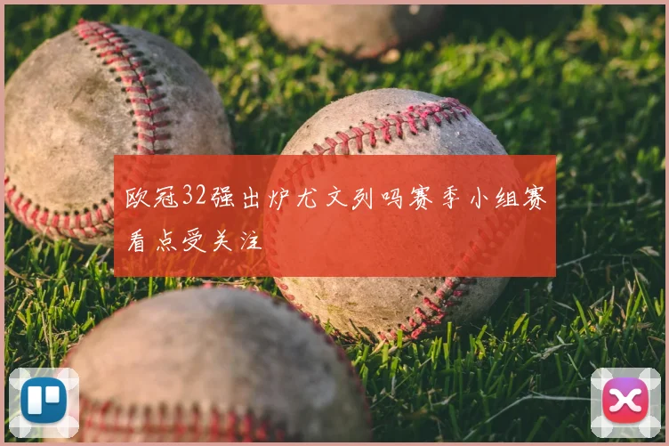 欧冠32强出炉尤文列吗赛季小组赛看点受关注