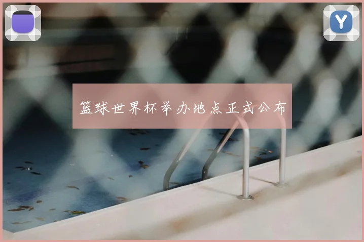 篮球世界杯举办地点正式公布