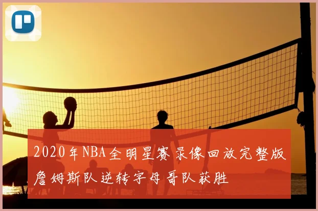 2020年NBA全明星赛录像回放完整版詹姆斯队逆转字母哥队获胜
