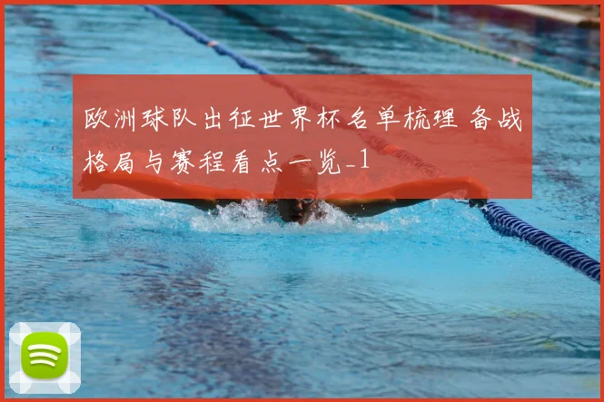 欧洲球队出征世界杯名单梳理 备战格局与赛程看点一览_1