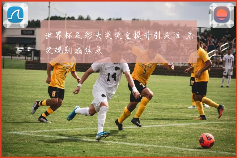 世界杯足彩头奖奖金提升引关注 兑奖规则成焦点
