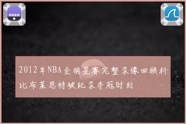 2012年NBA全明星赛完整录像回顾科比布莱恩特破纪录夺冠时刻