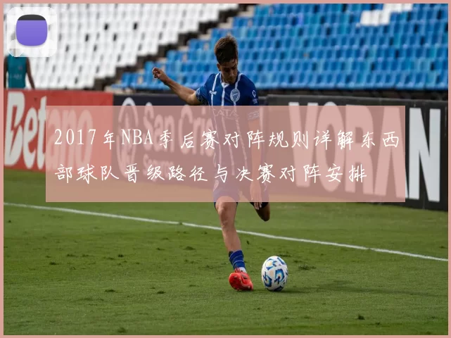 2017年NBA季后赛对阵规则详解东西部球队晋级路径与决赛对阵安排