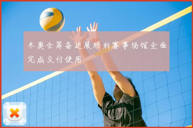 冬奥会筹备进展顺利赛事场馆全面完成交付使用