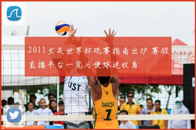 2011女足世界杯观赛指南出炉 赛程直播平台一览方便球迷收看