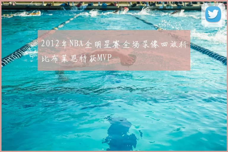 2012年NBA全明星赛全场录像回放科比布莱恩特获MVP