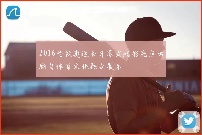 2016伦敦奥运会开幕式精彩亮点回顾与体育文化融合展示
