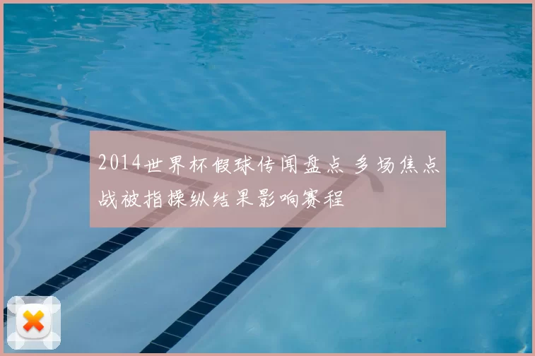 2014世界杯假球传闻盘点 多场焦点战被指操纵结果影响赛程