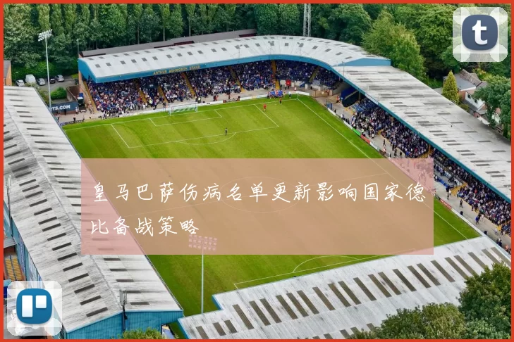 皇马巴萨伤病名单更新影响国家德比备战策略