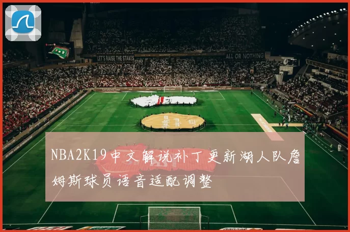 NBA2K19中文解说补丁更新湖人队詹姆斯球员语音适配调整