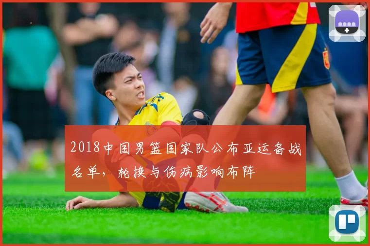 2018中国男篮国家队公布亚运备战名单,轮换与伤病影响布阵