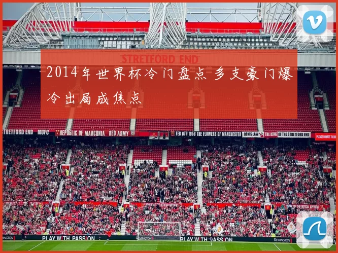 2014年世界杯冷门盘点 多支豪门爆冷出局成焦点