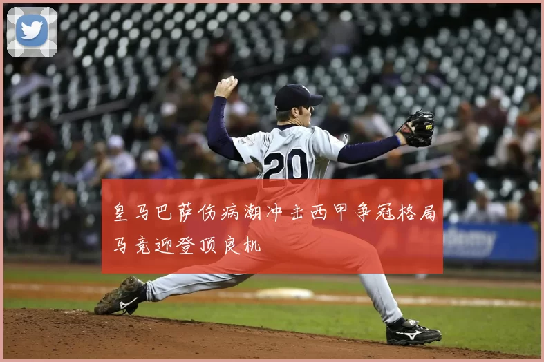 皇马巴萨伤病潮冲击西甲争冠格局马竞迎登顶良机