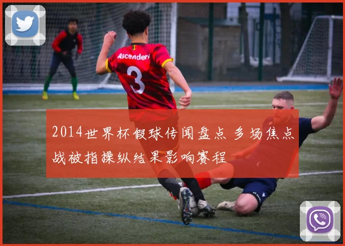 2014世界杯假球传闻盘点 多场焦点战被指操纵结果影响赛程