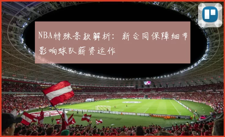 NBA特殊条款解析:新合同保障细节影响球队薪资运作