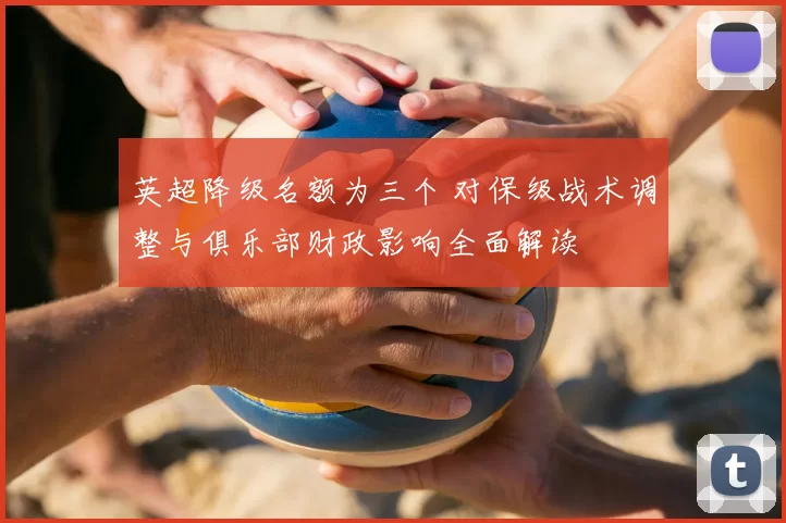 英超降级名额为三个 对保级战术调整与俱乐部财政影响全面解读