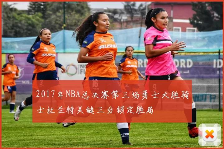 2017年NBA总决赛第三场勇士大胜骑士杜兰特关键三分锁定胜局