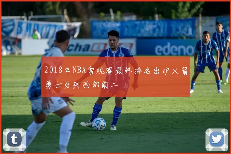 2018年NBA常规赛最终排名出炉火箭勇士分列西部前二