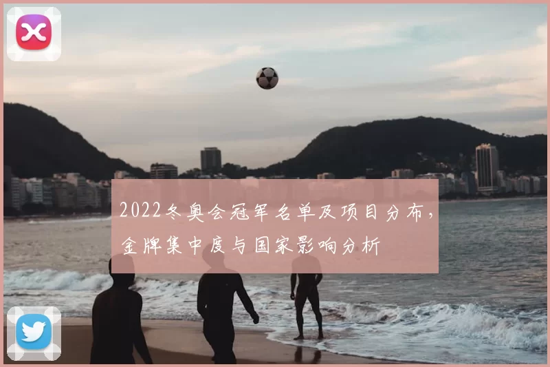 2022冬奥会冠军名单及项目分布,金牌集中度与国家影响分析