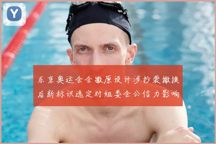 东京奥运会会徽原设计涉抄袭撤换后新标识选定对组委会公信力影响