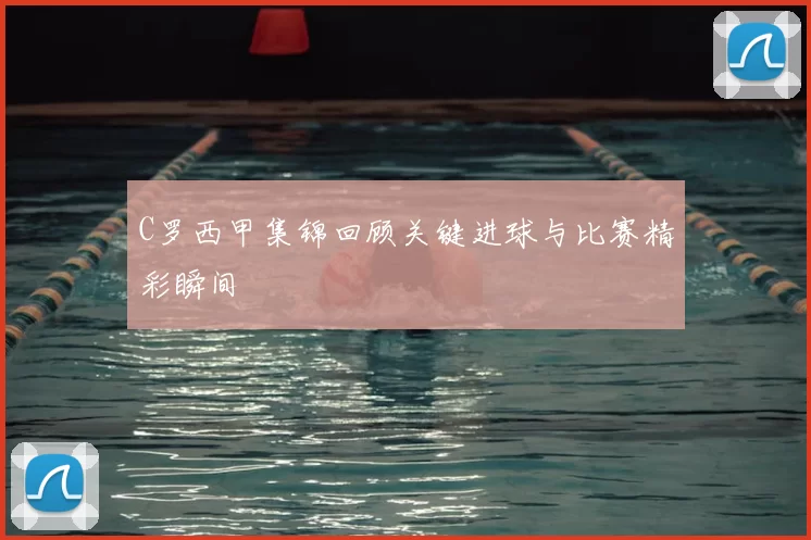 C罗西甲集锦回顾关键进球与比赛精彩瞬间