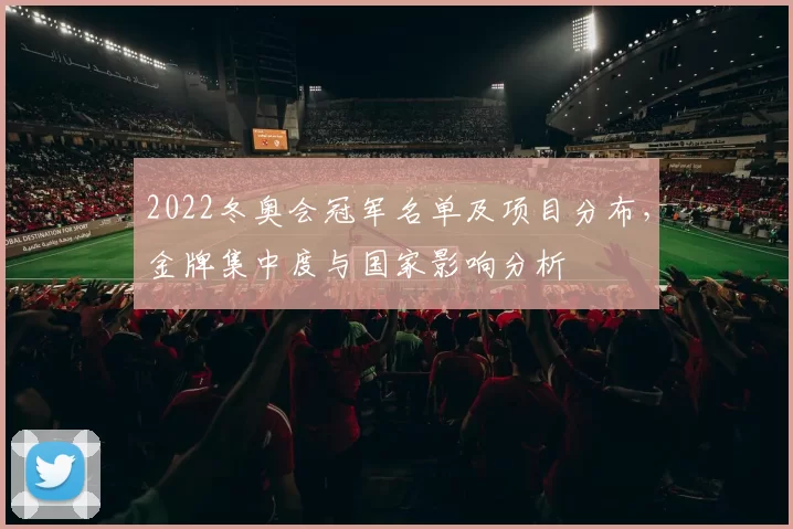 2022冬奥会冠军名单及项目分布,金牌集中度与国家影响分析