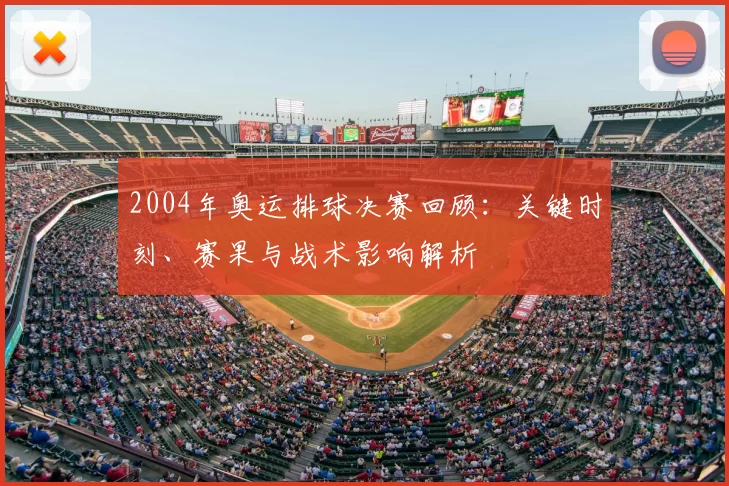 2004年奥运排球决赛回顾：关键时刻、赛果与战术影响解析